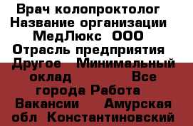 Врач-колопроктолог › Название организации ­ МедЛюкс, ООО › Отрасль предприятия ­ Другое › Минимальный оклад ­ 30 000 - Все города Работа » Вакансии   . Амурская обл.,Константиновский р-н